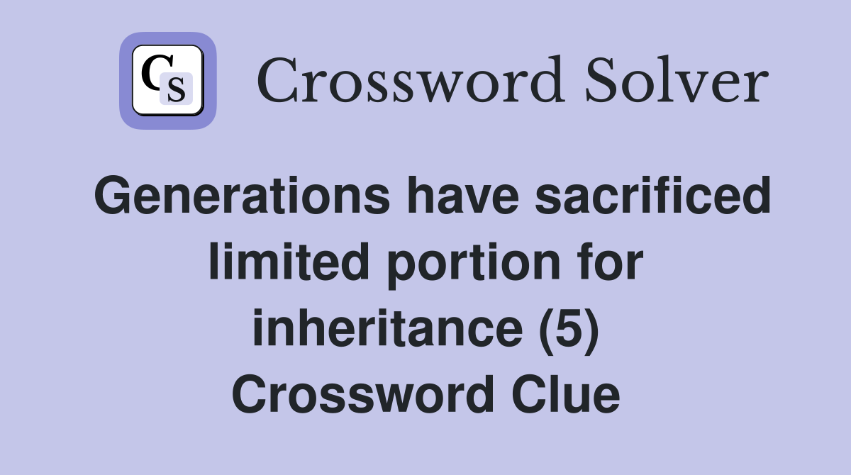 Generations have sacrificed limited portion for inheritance (5) Crossword Clue