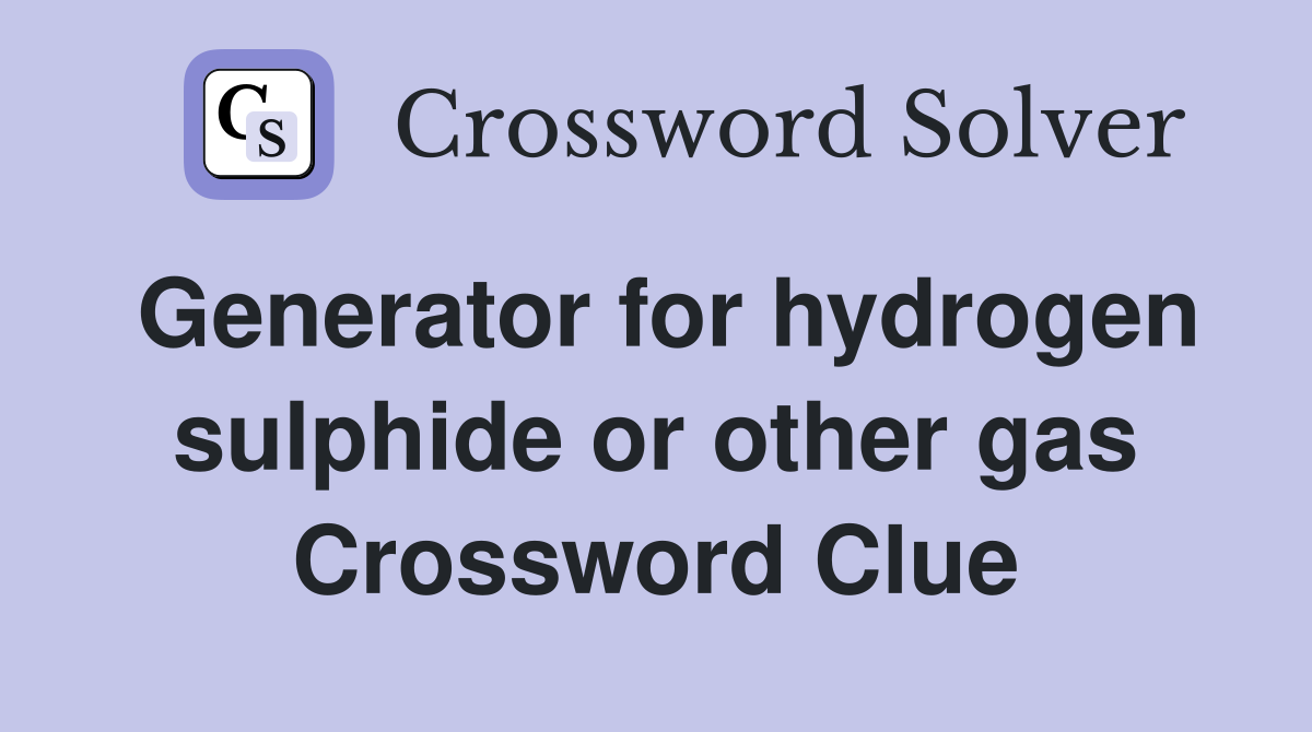 Generator for hydrogen sulphide or other gas Crossword Clue