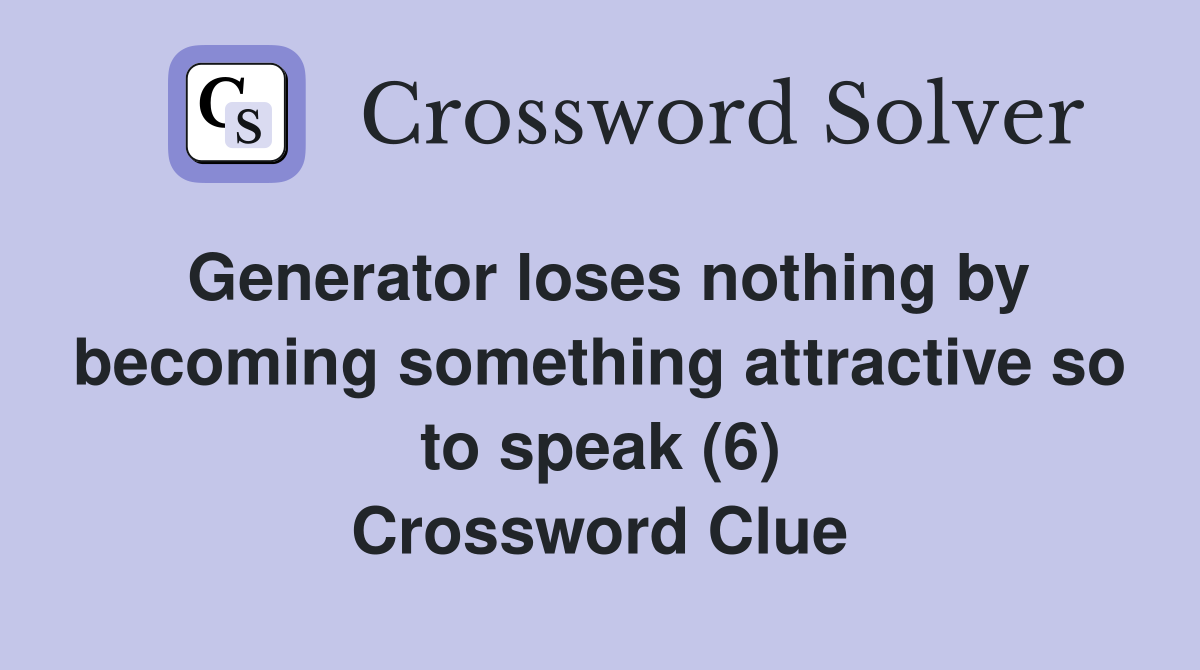 Generator loses nothing by becoming something attractive so to speak (6) Crossword Clue