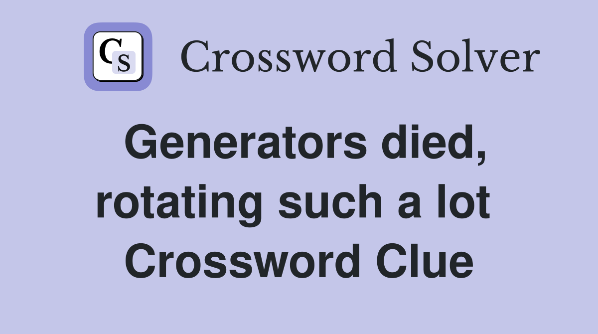Generators died, rotating such a lot  Crossword Clue