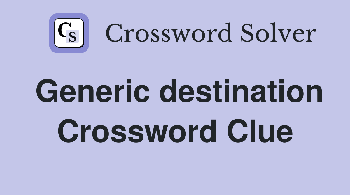 Generic destination Crossword Clue
