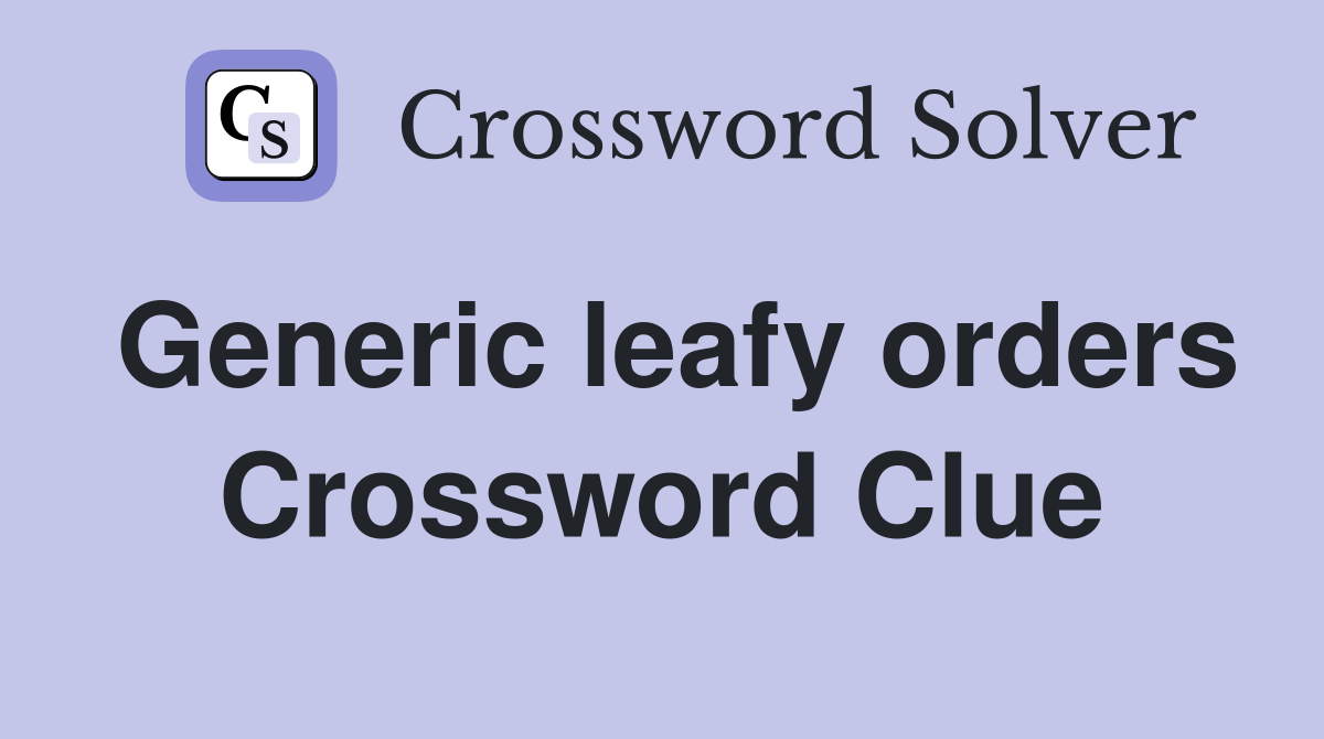 Generic leafy orders Crossword Clue