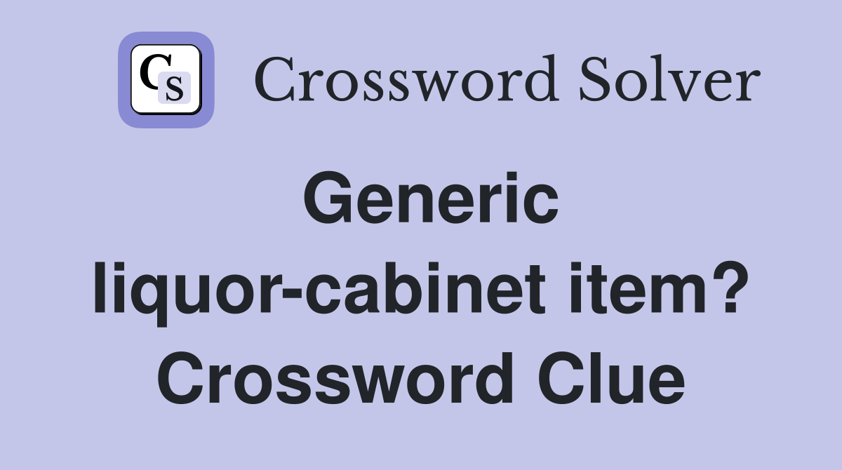 Generic liquor-cabinet item? Crossword Clue