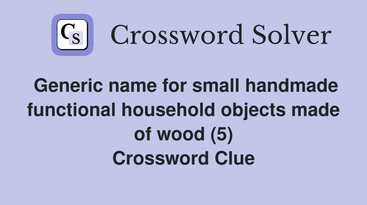 Generic name for small handmade functional household objects made of wood (5) Crossword Clue