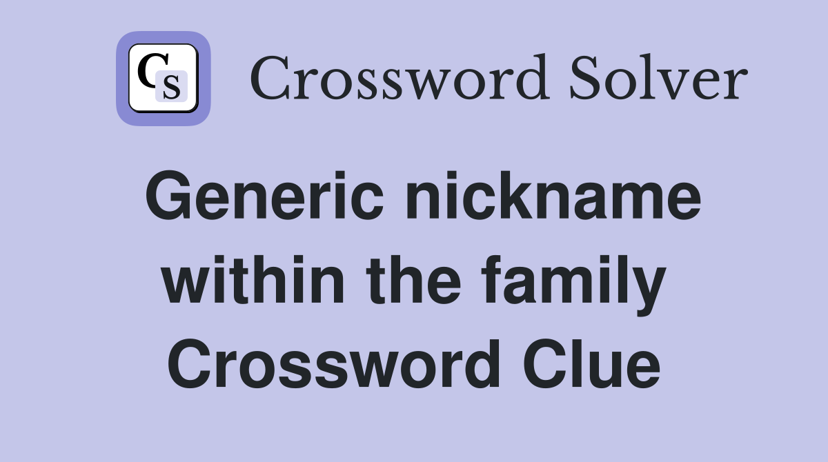 Generic nickname within the family Crossword Clue