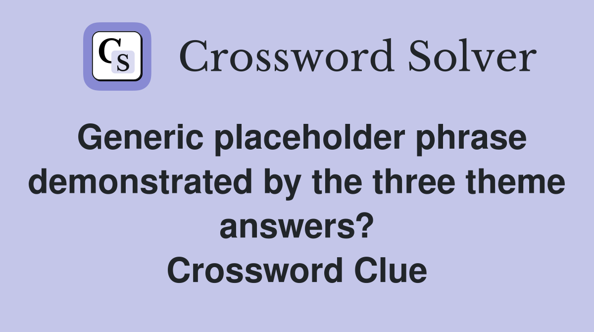 Generic placeholder phrase demonstrated by the three theme answers? Crossword Clue