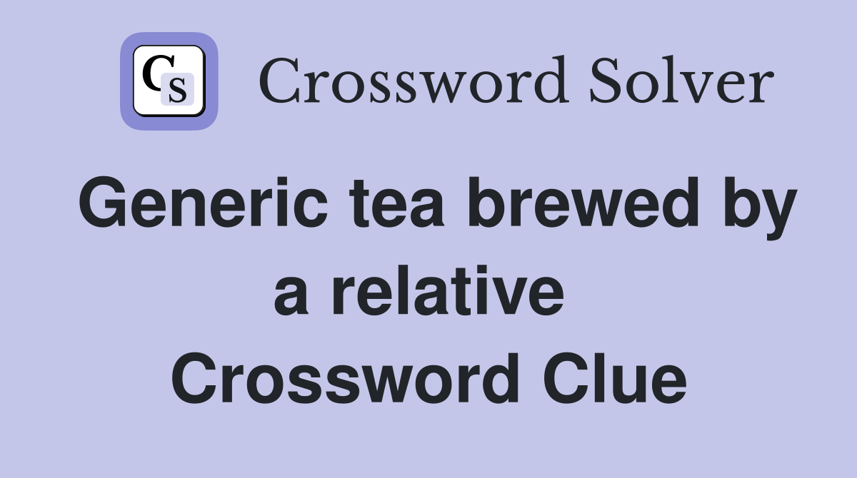Generic tea brewed by a relative  Crossword Clue