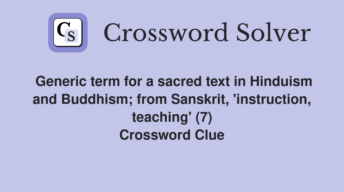 Generic term for a sacred text in Hinduism and Buddhism; from Sanskrit, 'instruction, teaching' (7) Crossword Clue