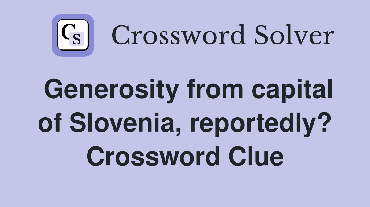 Generosity from capital of Slovenia, reportedly? Crossword Clue