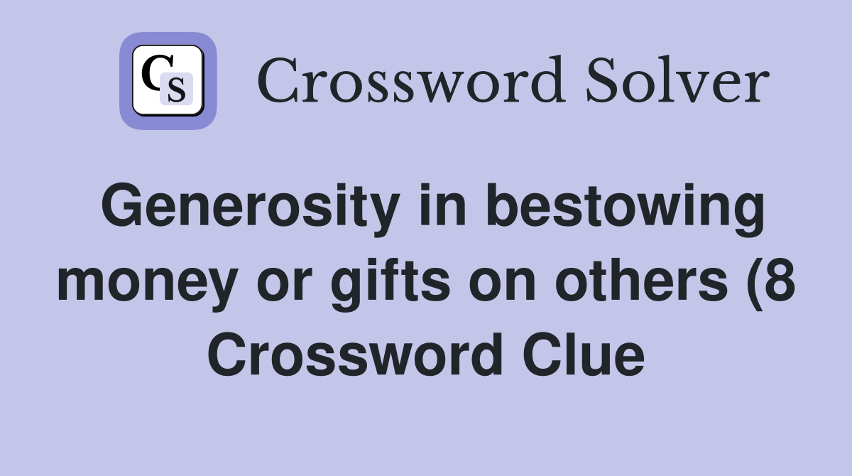 Generosity in bestowing money or gifts on others (8) Crossword Clue Generosity in bestowing money or gifts on others (8) Crossword Clue