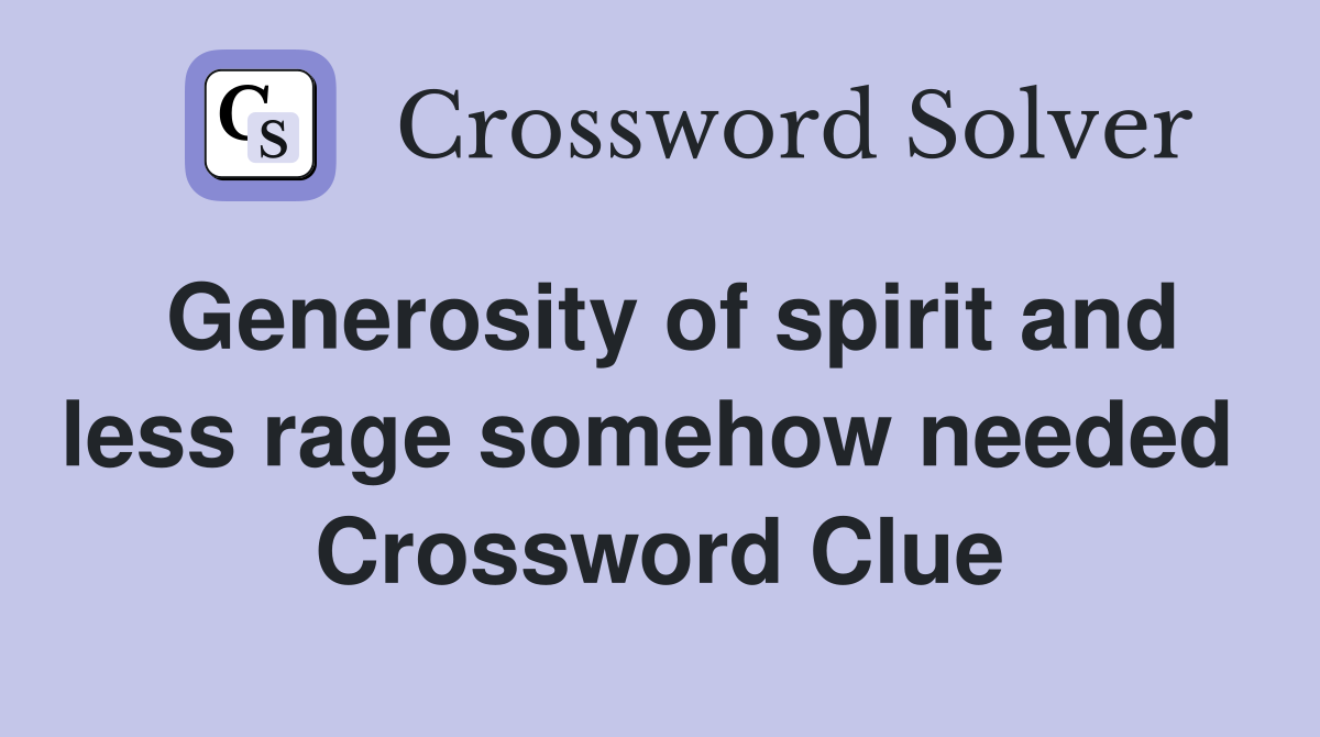 Generosity of spirit and less rage somehow needed  Crossword Clue