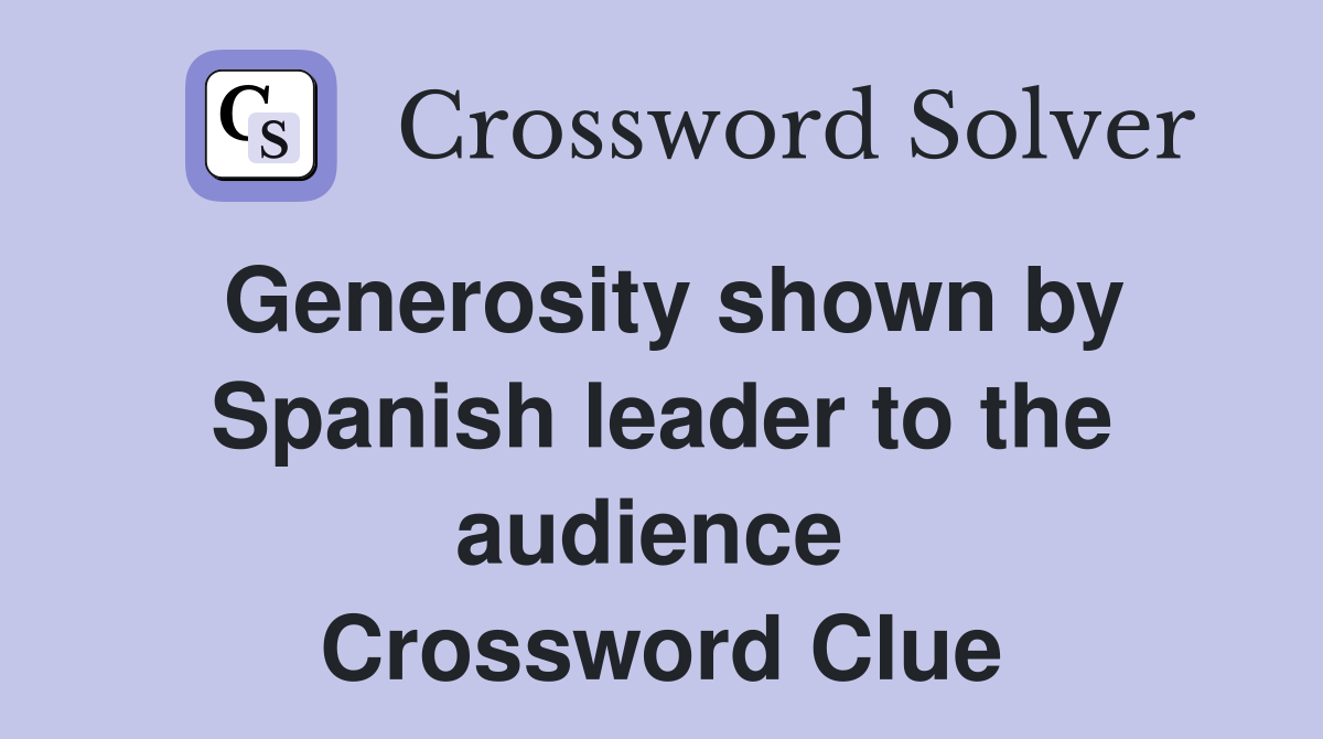 Generosity shown by Spanish leader to the audience  Crossword Clue