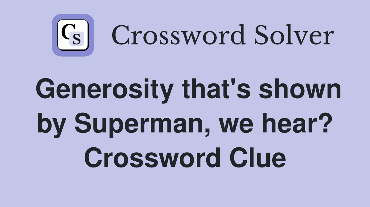Generosity that's shown by Superman, we hear? Crossword Clue
