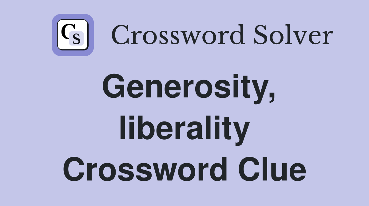 Generosity, liberality Crossword Clue