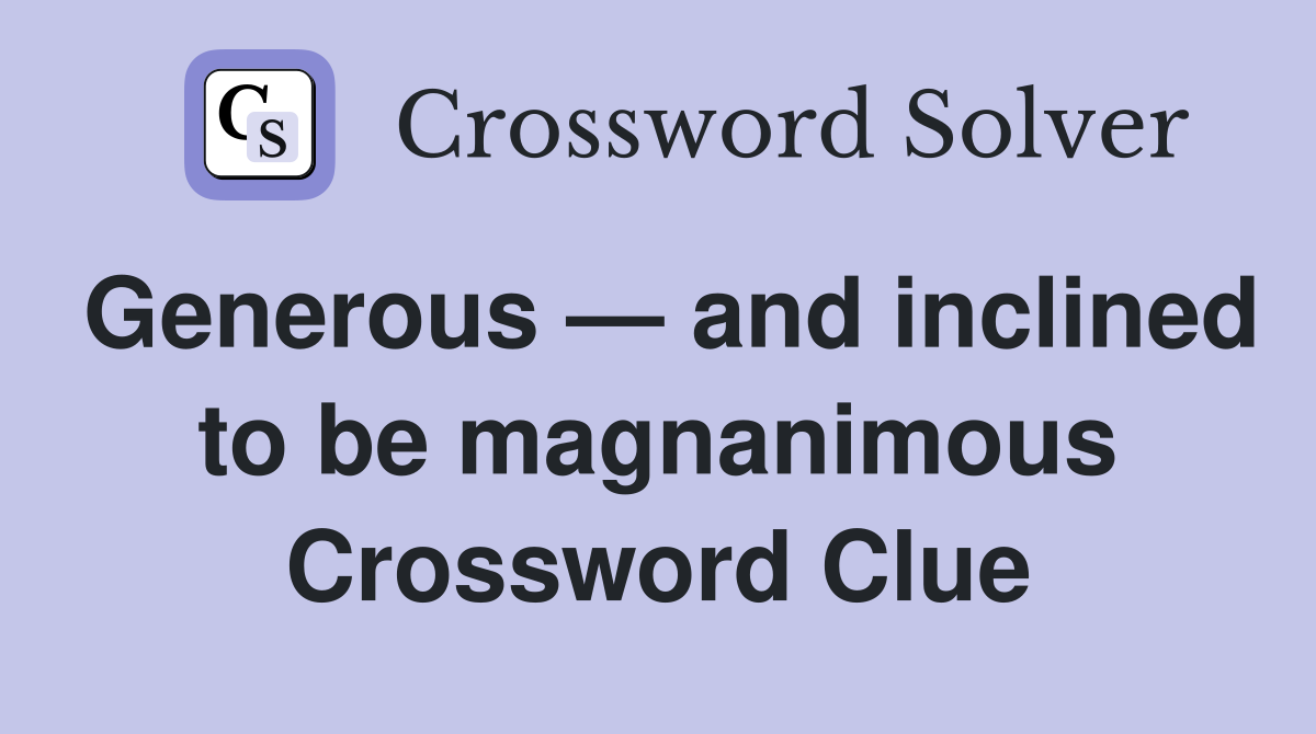Generous — and inclined to be magnanimous Crossword Clue