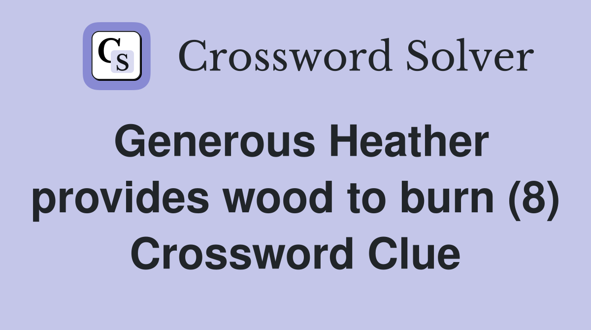 Generous Heather provides wood to burn (8) Crossword Clue