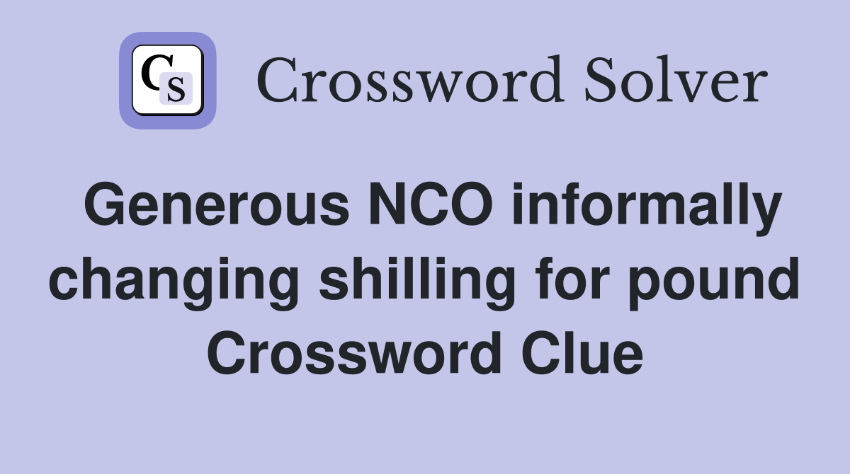 Generous NCO informally changing shilling for pound Crossword Clue
