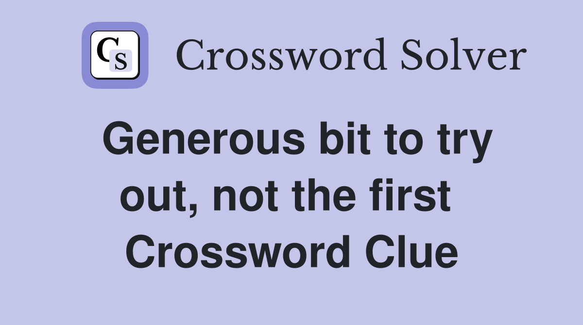 Generous bit to try out, not the first  Crossword Clue