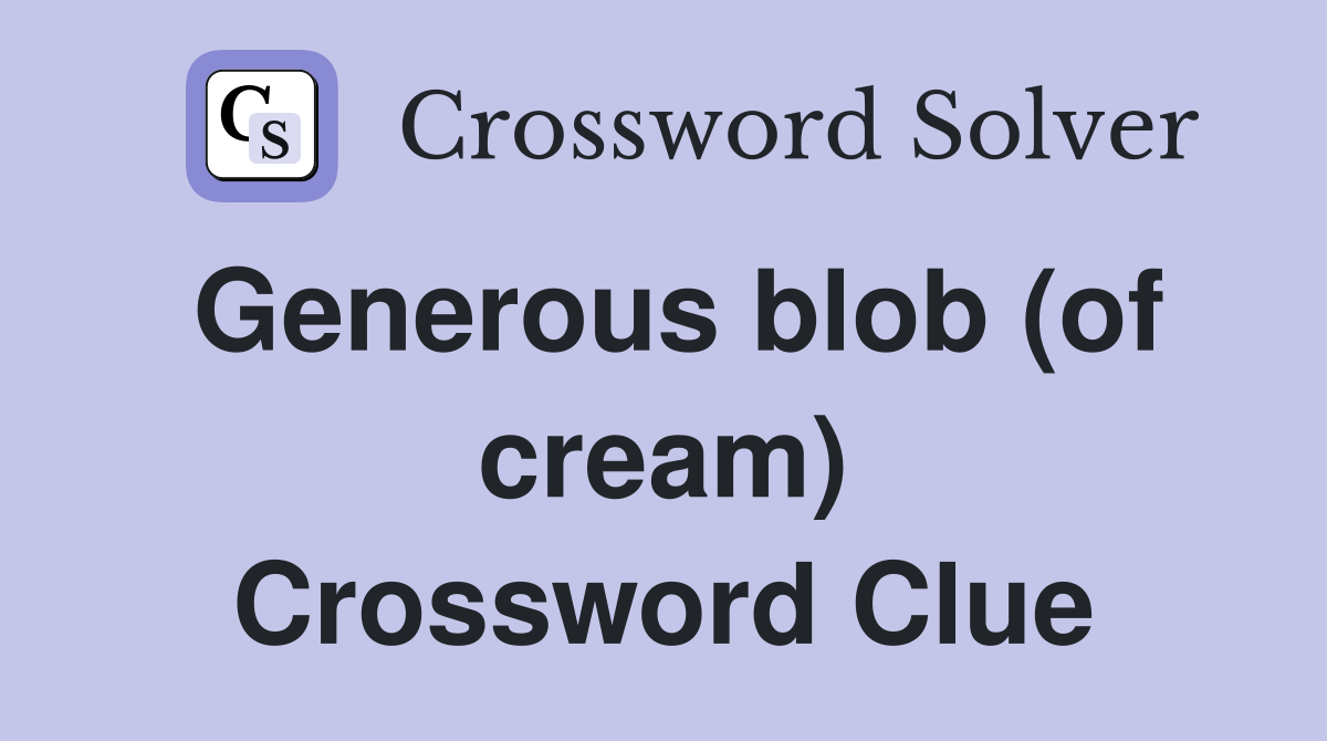 Generous blob (of cream) Crossword Clue