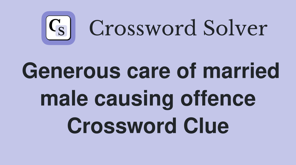 Generous care of married male causing offence Crossword Clue