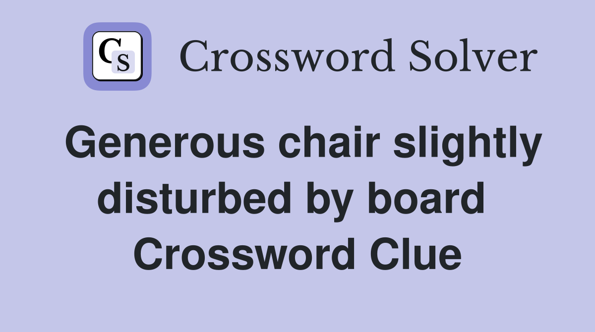 Generous chair slightly disturbed by board  Crossword Clue