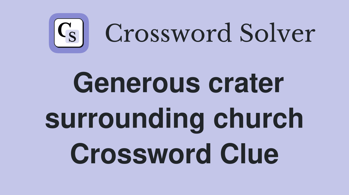 Generous crater surrounding church Crossword Clue