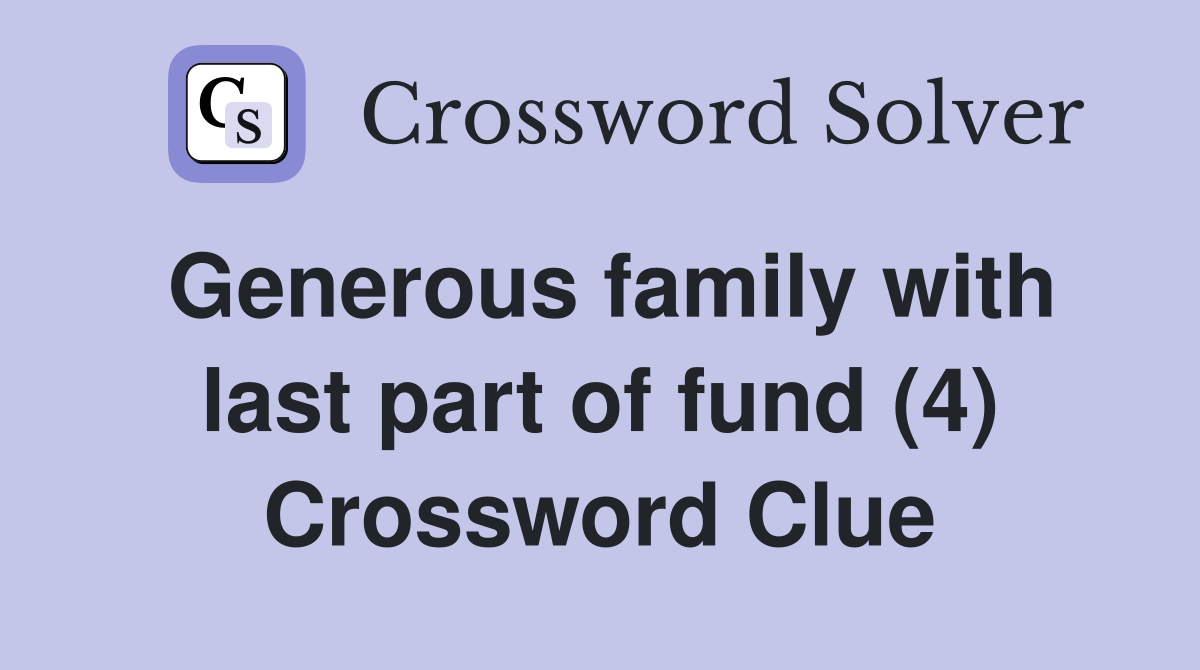 Generous family with last part of fund (4) Crossword Clue