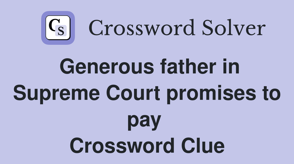 Generous father in Supreme Court promises to pay  Crossword Clue