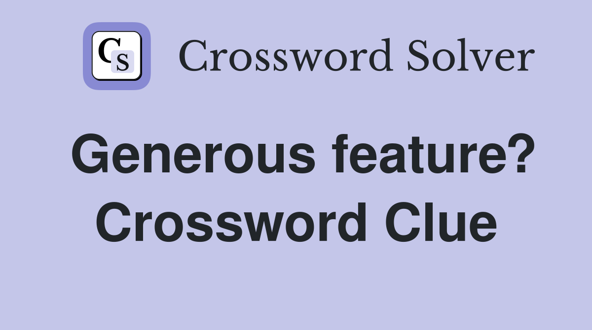 Generous feature? Crossword Clue