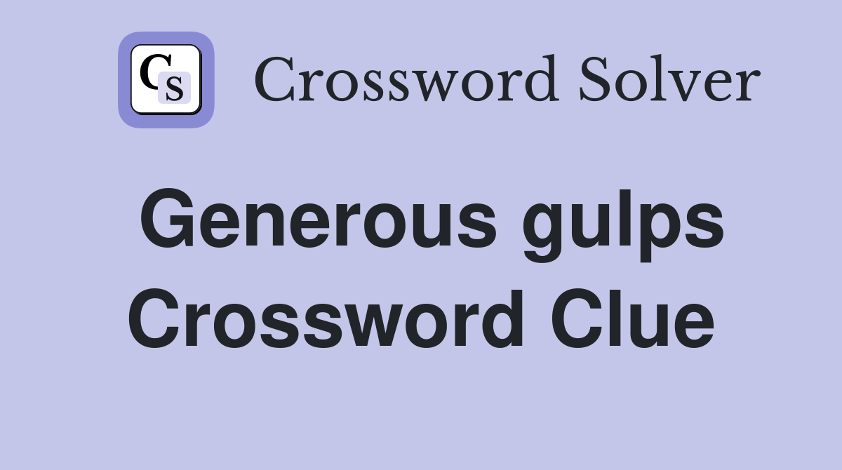 Generous gulps Crossword Clue