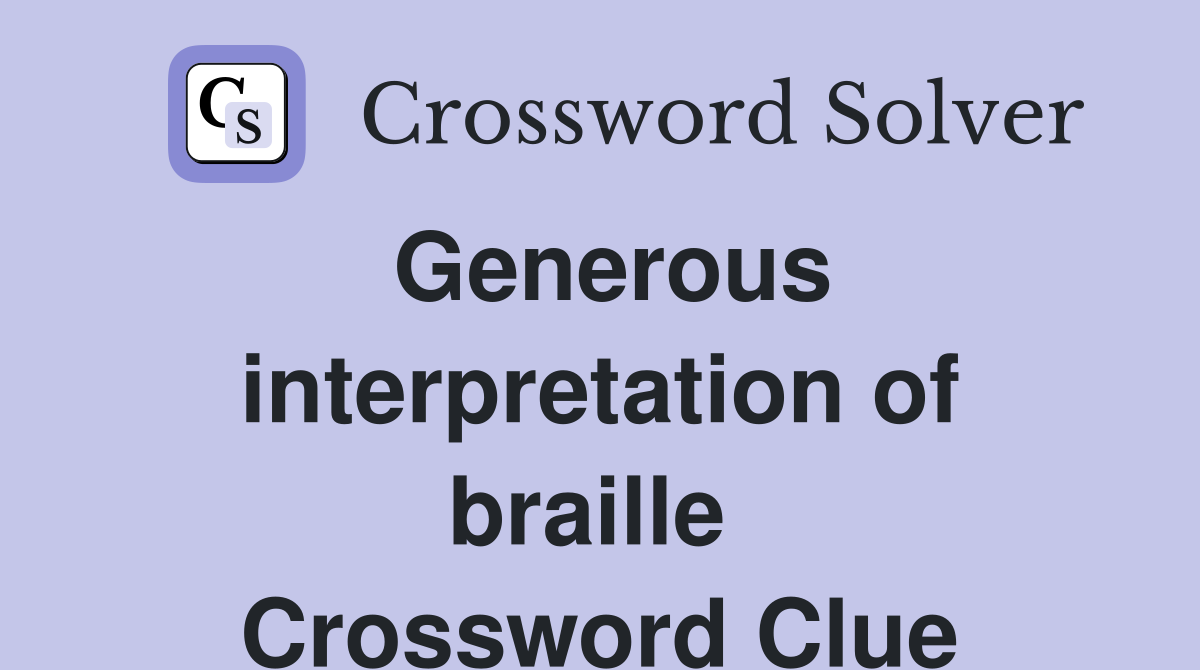 Generous interpretation of braille  Crossword Clue