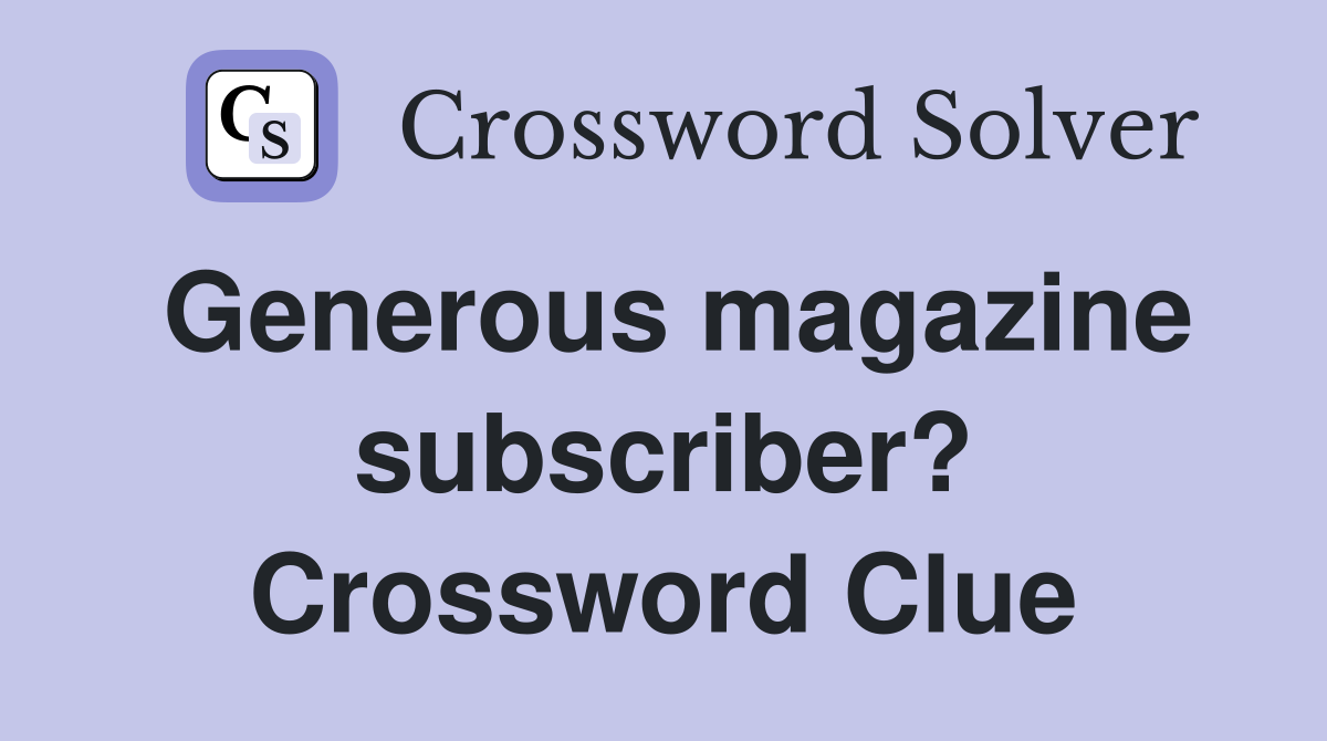 Generous magazine subscriber? Crossword Clue