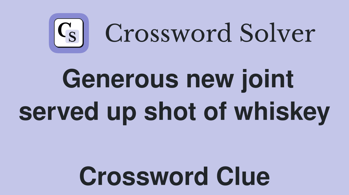 Generous new joint served up shot of whiskey  Crossword Clue