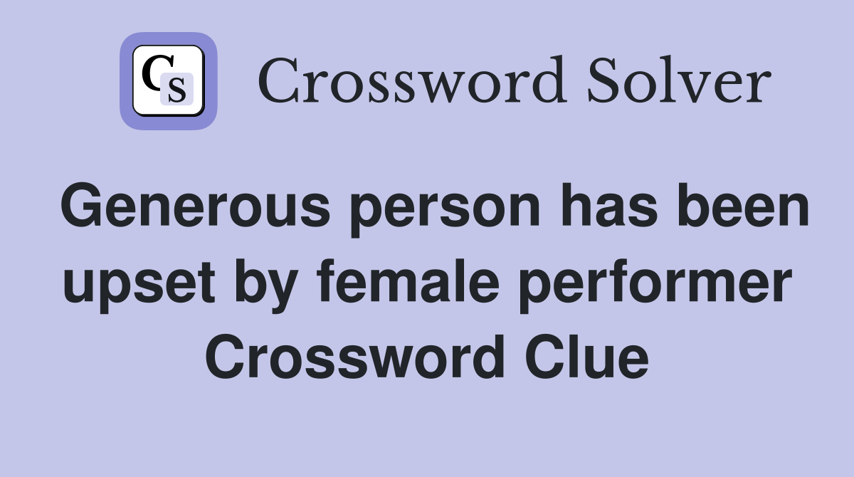 Generous person has been upset by female performer Crossword Clue