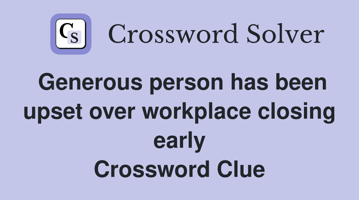 Generous person has been upset over workplace closing early Crossword Clue