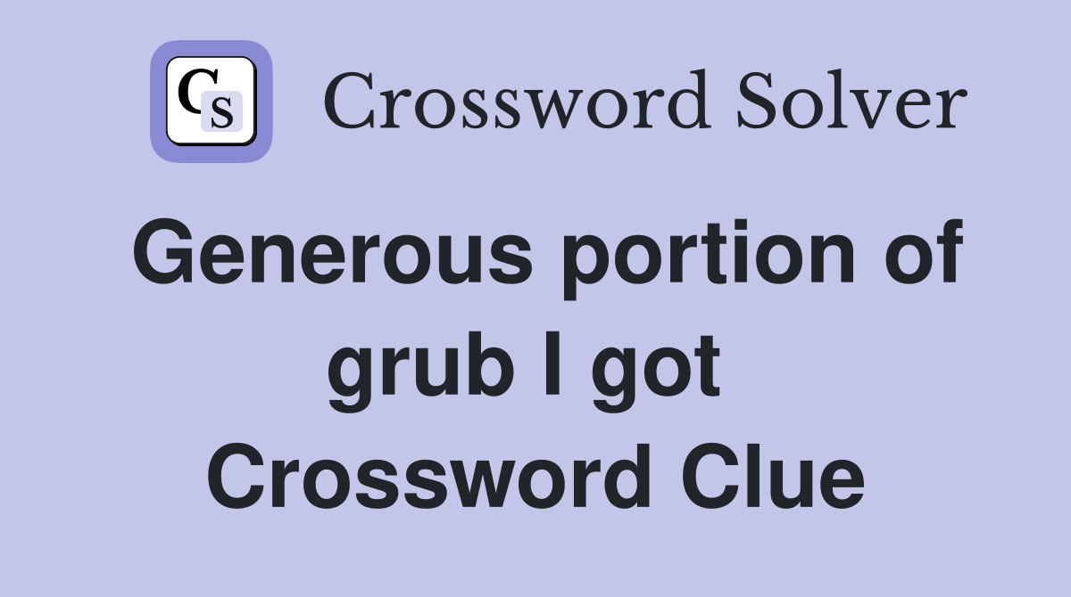 Generous portion of grub I got  Crossword Clue