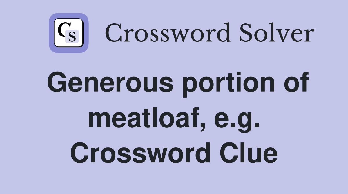 Generous portion of meatloaf, e.g. Crossword Clue