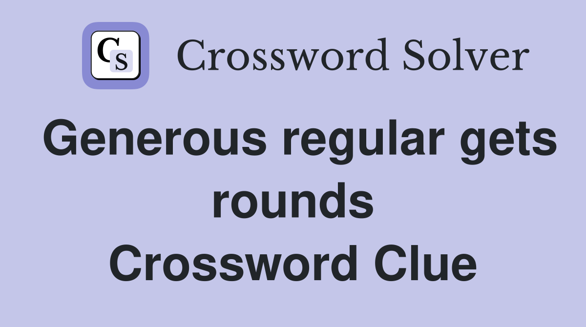 Generous regular gets rounds Crossword Clue