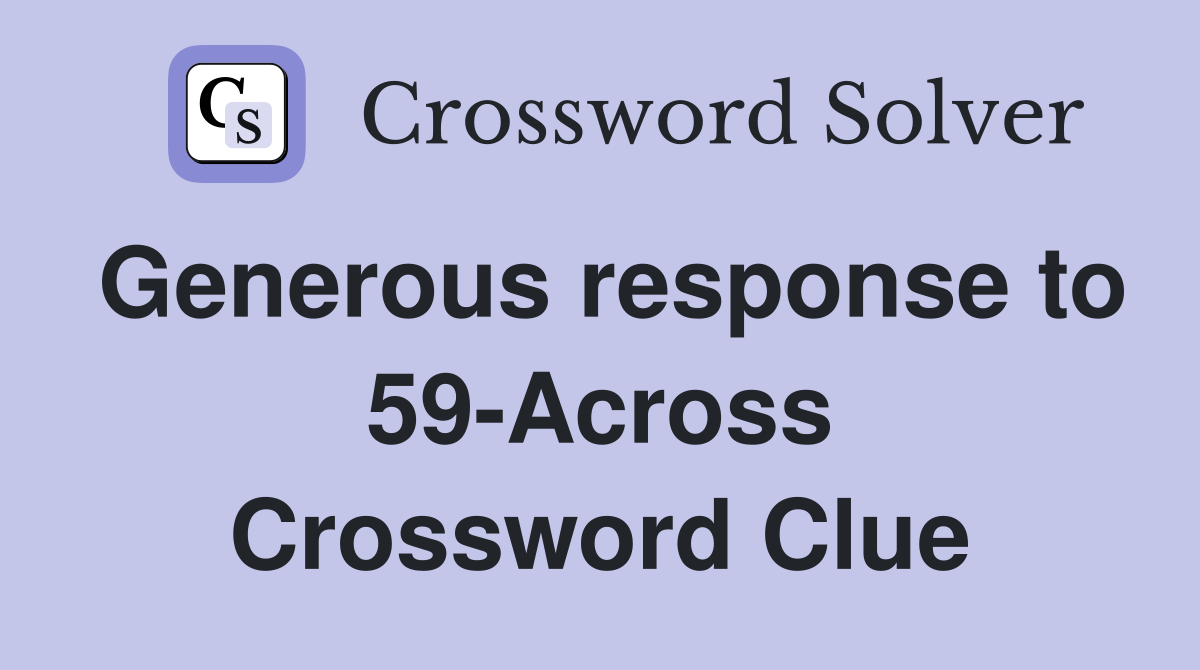 Generous response to 59-Across Crossword Clue