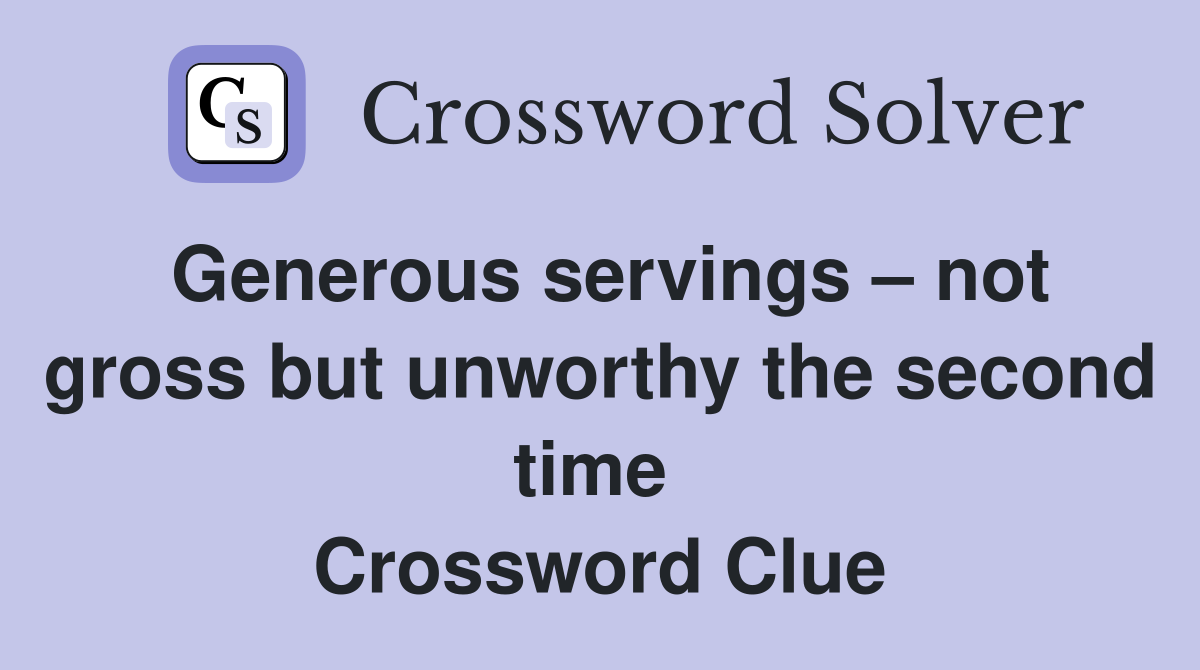 Generous servings – not gross but unworthy the second time  Crossword Clue