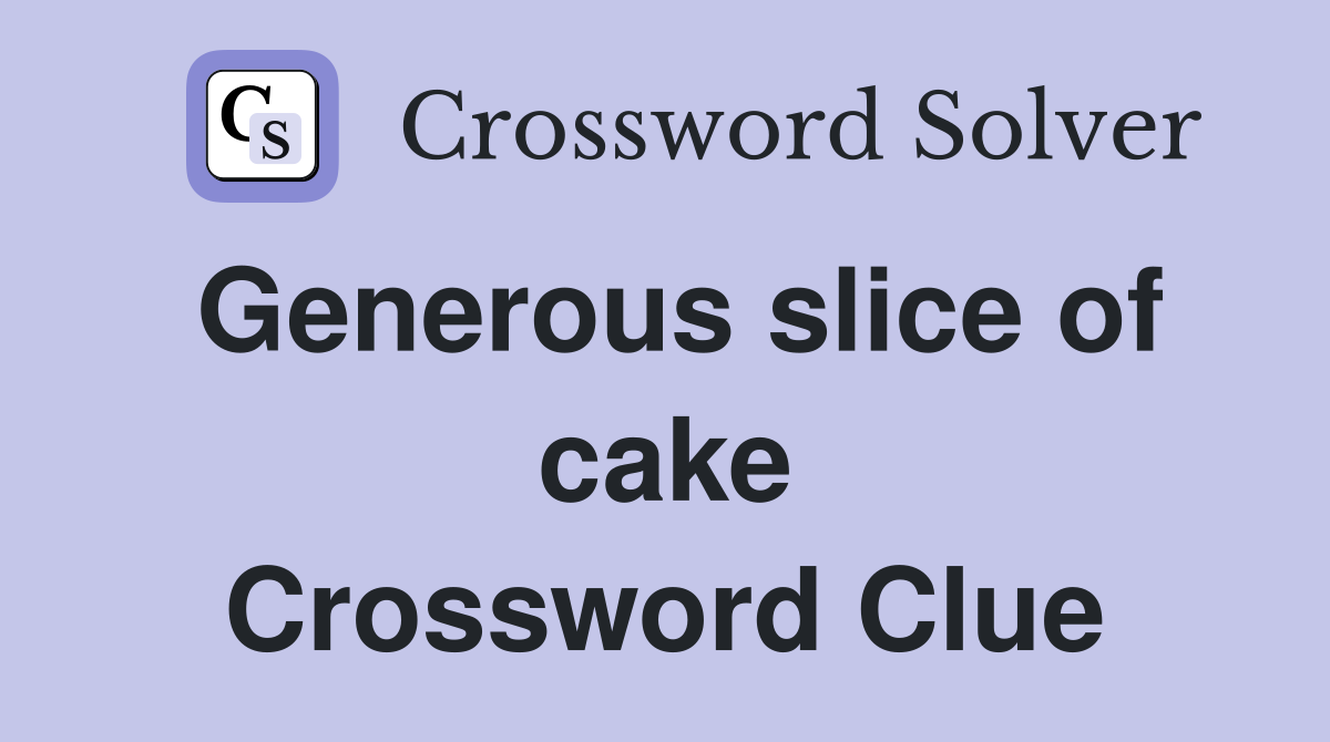 Generous slice of cake Crossword Clue