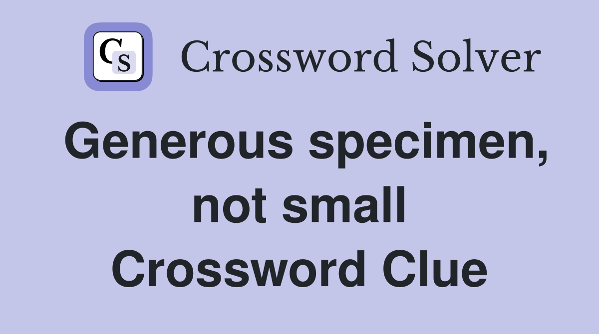 Generous specimen, not small Crossword Clue
