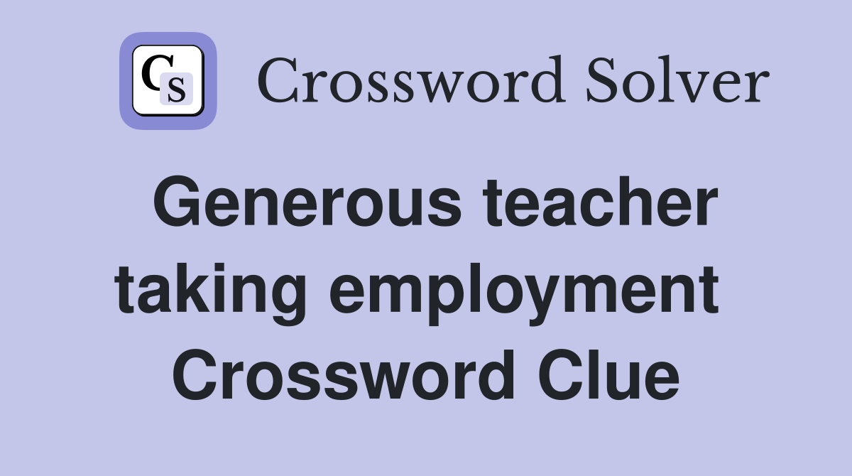 Generous teacher taking employment  Crossword Clue