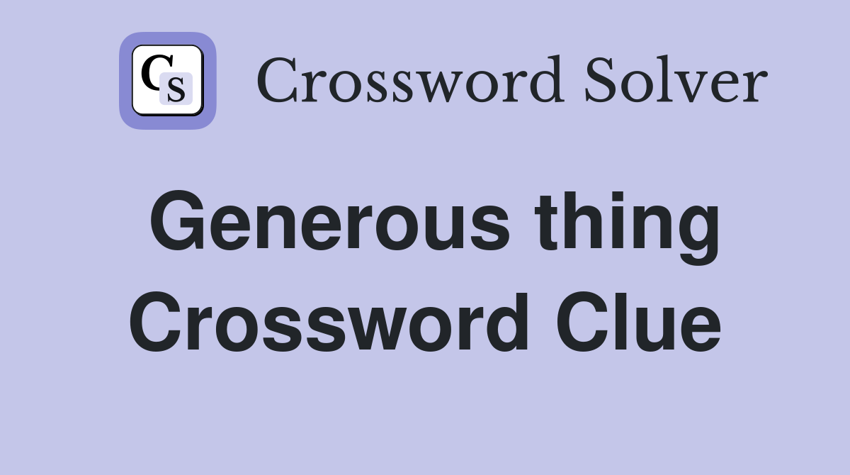 Generous thing Crossword Clue