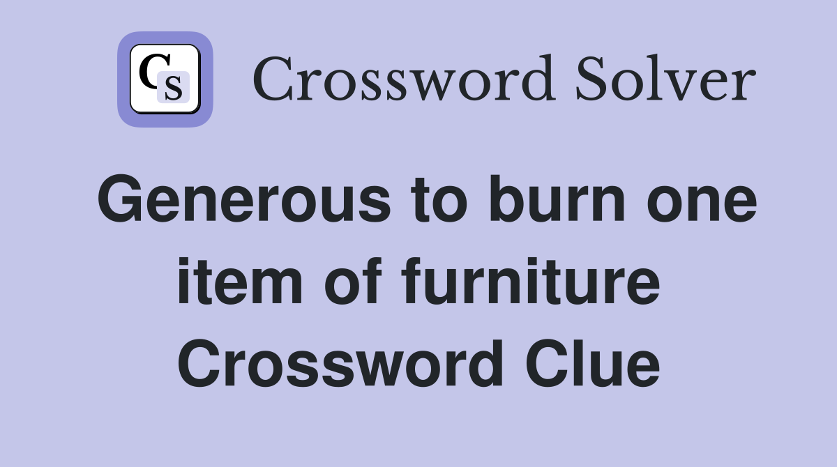 Generous to burn one item of furniture Crossword Clue