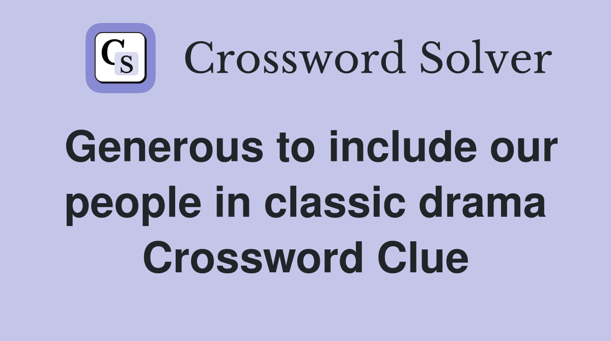 Generous to include our people in classic drama Crossword Clue