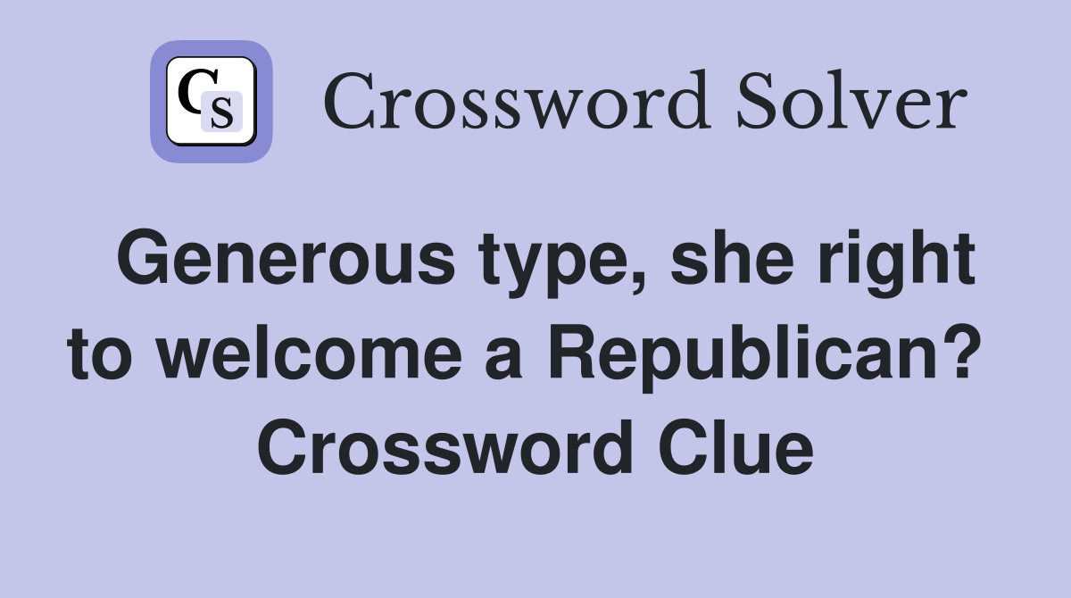 Generous type, she right to welcome a Republican?  Crossword Clue