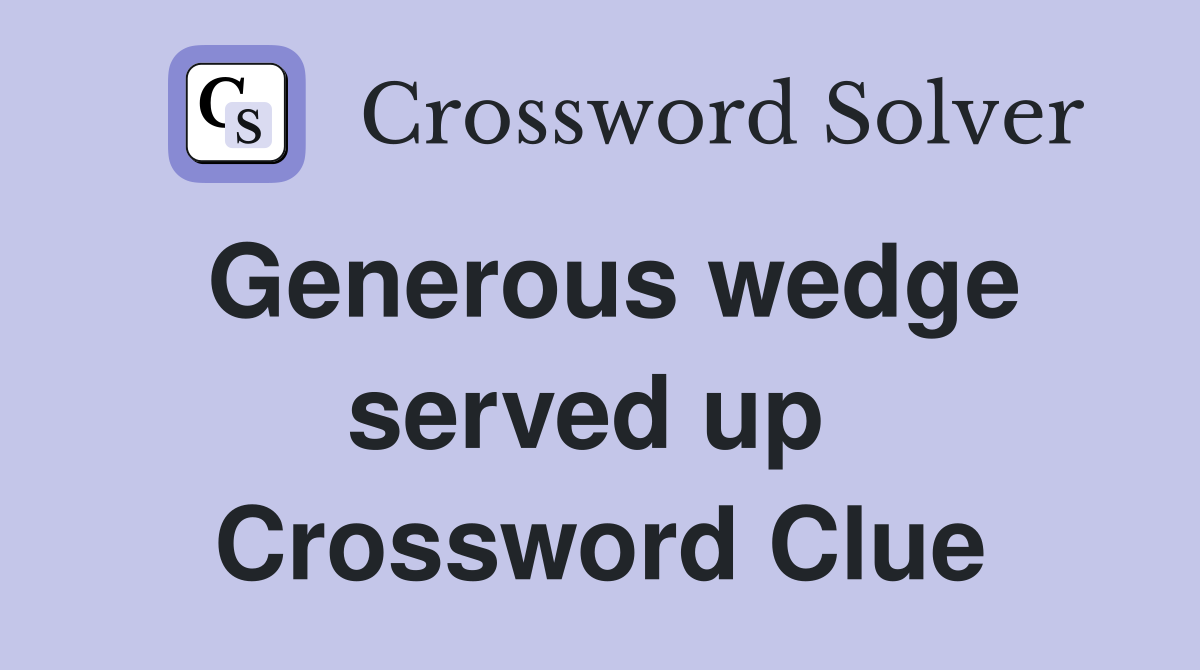 Generous wedge served up  Crossword Clue