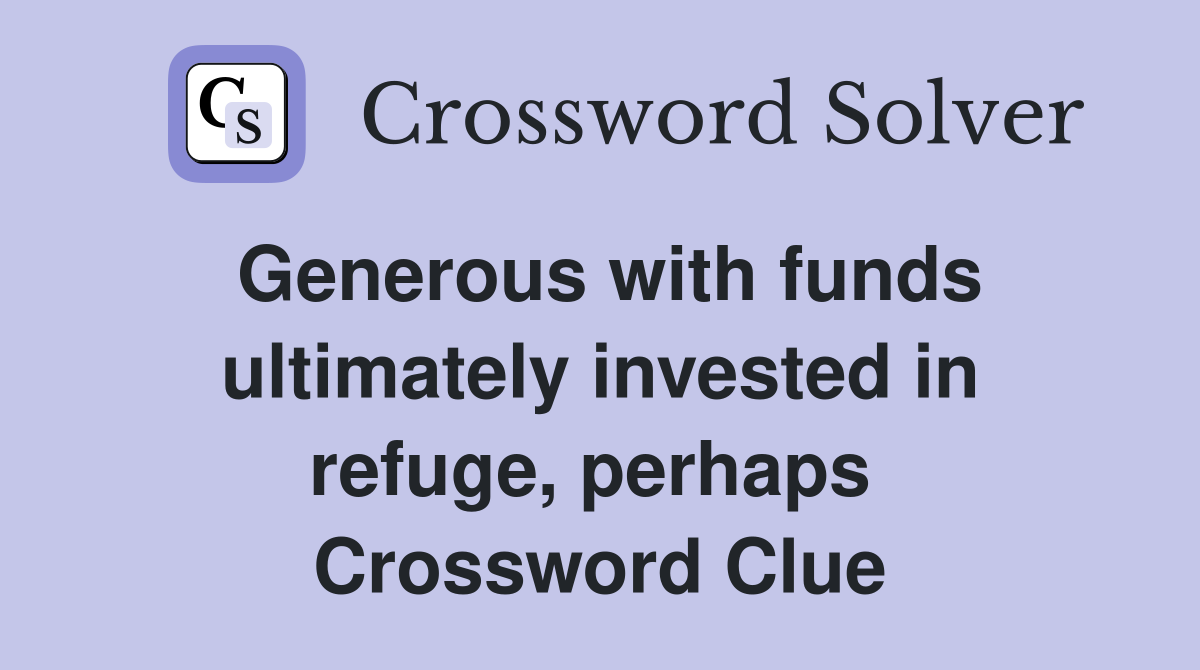 Generous with funds ultimately invested in refuge, perhaps  Crossword Clue
