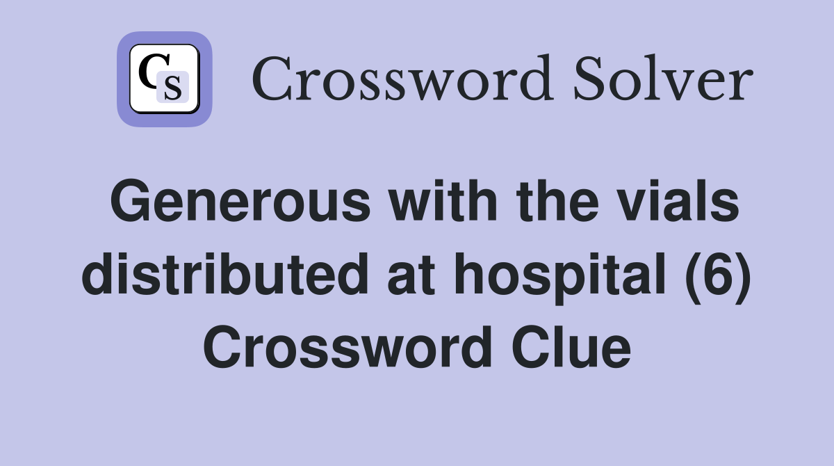 Generous with the vials distributed at hospital (6) Crossword Clue